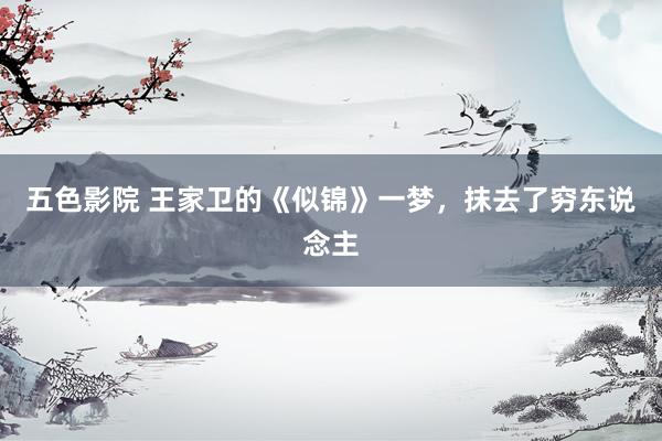 五色影院 王家卫的《似锦》一梦，抹去了穷东说念主