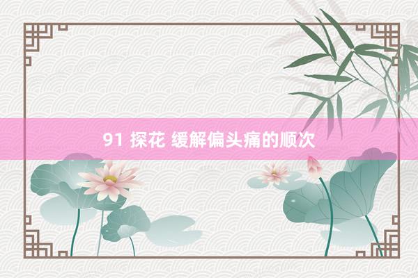 91 探花 缓解偏头痛的顺次