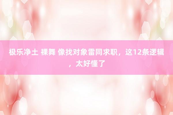 极乐净土 裸舞 像找对象雷同求职，这12条逻辑，太好懂了
