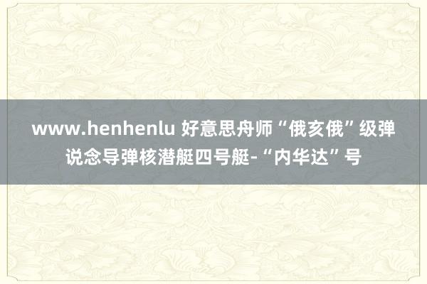 www.henhenlu 好意思舟师“俄亥俄”级弹说念导弹核潜艇四号艇-“内华达”号