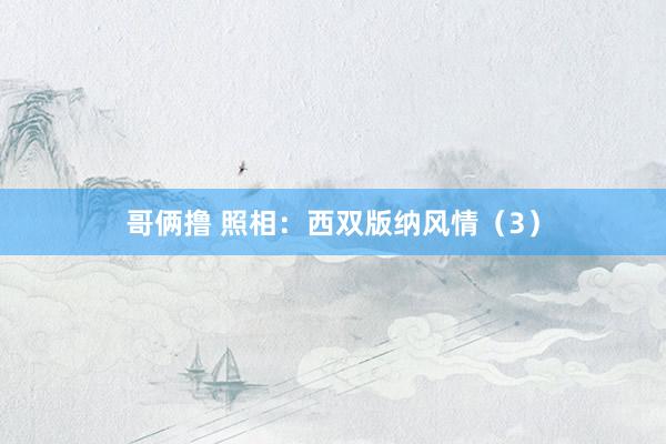 哥俩撸 照相：西双版纳风情（3）