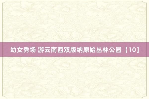 幼女秀场 游云南西双版纳原始丛林公园【10】