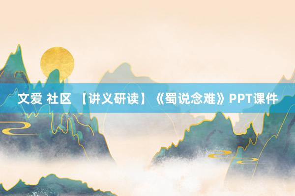 文爱 社区 【讲义研读】《蜀说念难》PPT课件