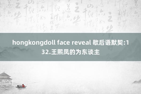hongkongdoll face reveal 歇后语默契:132.王熙凤的为东谈主