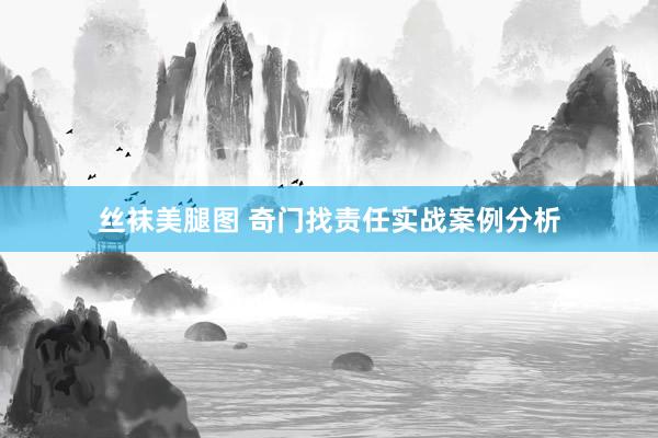 丝袜美腿图 奇门找责任实战案例分析