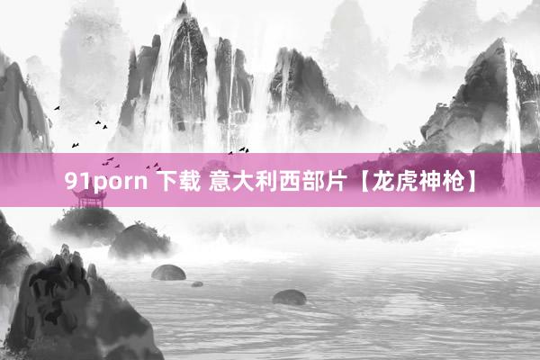 91porn 下载 意大利西部片【龙虎神枪】