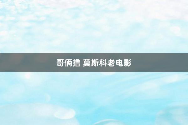 哥俩撸 莫斯科老电影